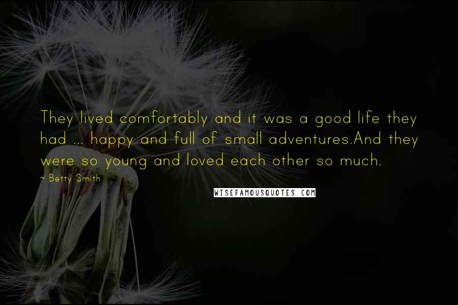 Betty Smith Quotes: They lived comfortably and it was a good life they had ... happy and full of small adventures.And they were so young and loved each other so much.