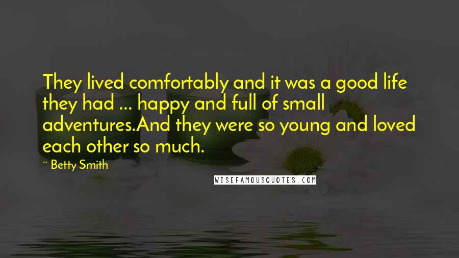 Betty Smith Quotes: They lived comfortably and it was a good life they had ... happy and full of small adventures.And they were so young and loved each other so much.