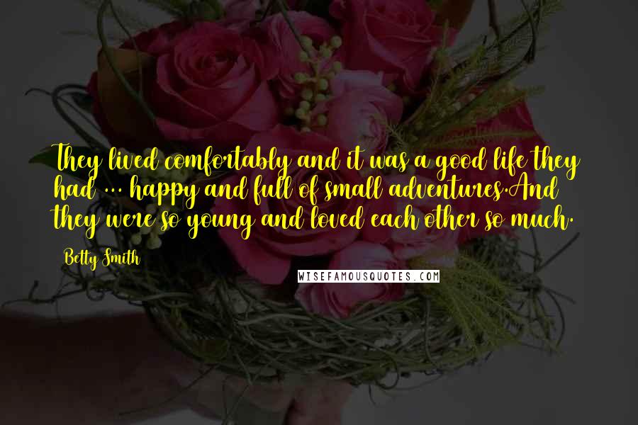 Betty Smith Quotes: They lived comfortably and it was a good life they had ... happy and full of small adventures.And they were so young and loved each other so much.