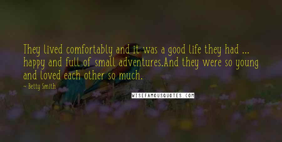 Betty Smith Quotes: They lived comfortably and it was a good life they had ... happy and full of small adventures.And they were so young and loved each other so much.