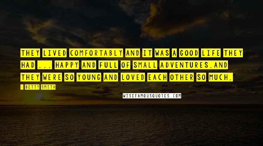 Betty Smith Quotes: They lived comfortably and it was a good life they had ... happy and full of small adventures.And they were so young and loved each other so much.