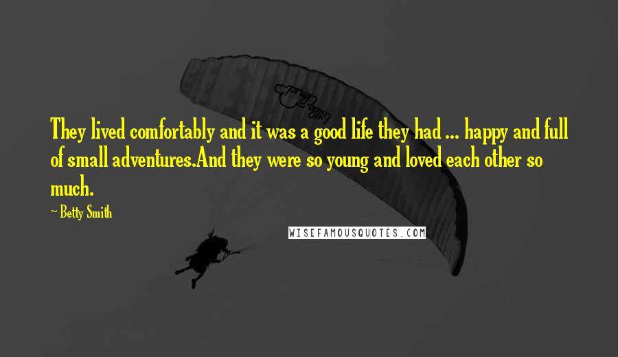 Betty Smith Quotes: They lived comfortably and it was a good life they had ... happy and full of small adventures.And they were so young and loved each other so much.