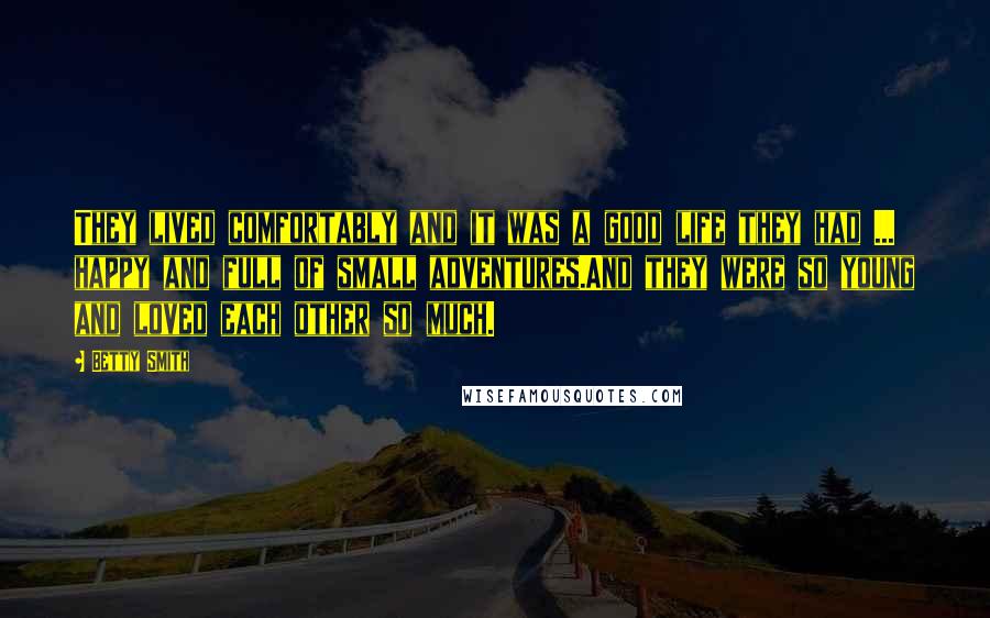 Betty Smith Quotes: They lived comfortably and it was a good life they had ... happy and full of small adventures.And they were so young and loved each other so much.