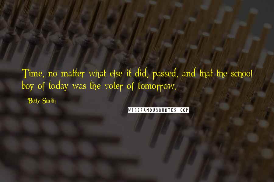 Betty Smith Quotes: Time, no matter what else it did, passed, and that the school boy of today was the voter of tomorrow.