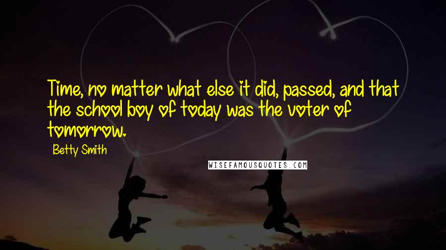 Betty Smith Quotes: Time, no matter what else it did, passed, and that the school boy of today was the voter of tomorrow.