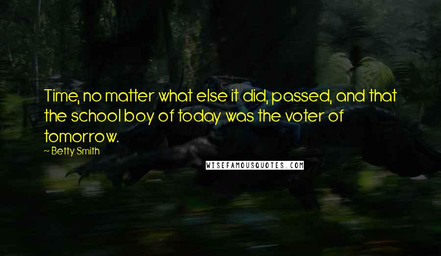 Betty Smith Quotes: Time, no matter what else it did, passed, and that the school boy of today was the voter of tomorrow.