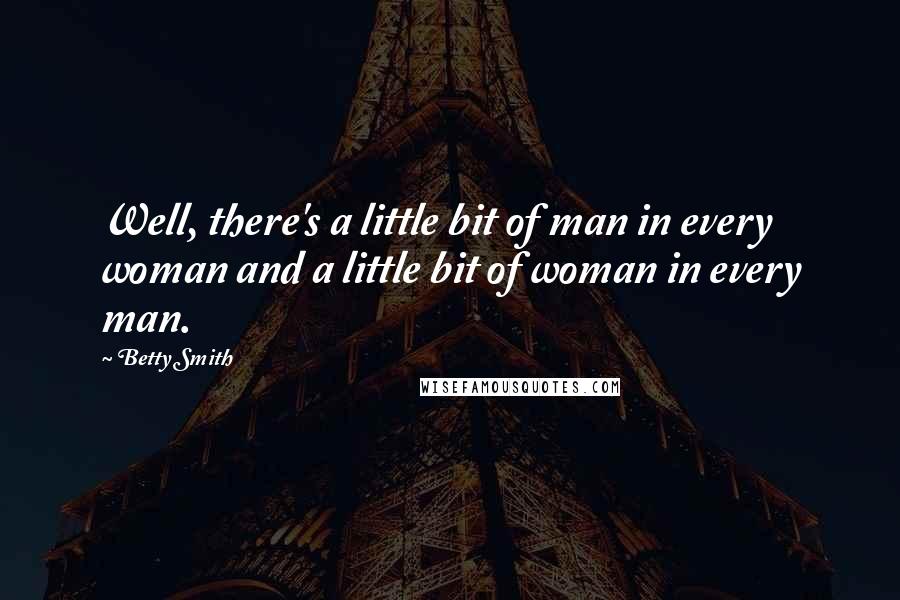 Betty Smith Quotes: Well, there's a little bit of man in every woman and a little bit of woman in every man.