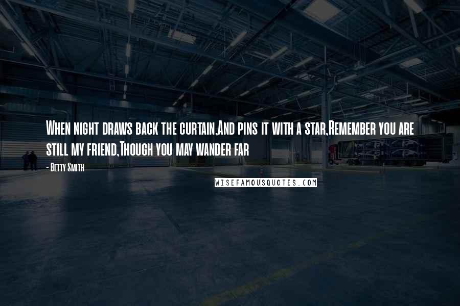 Betty Smith Quotes: When night draws back the curtain,And pins it with a star,Remember you are still my friend,Though you may wander far