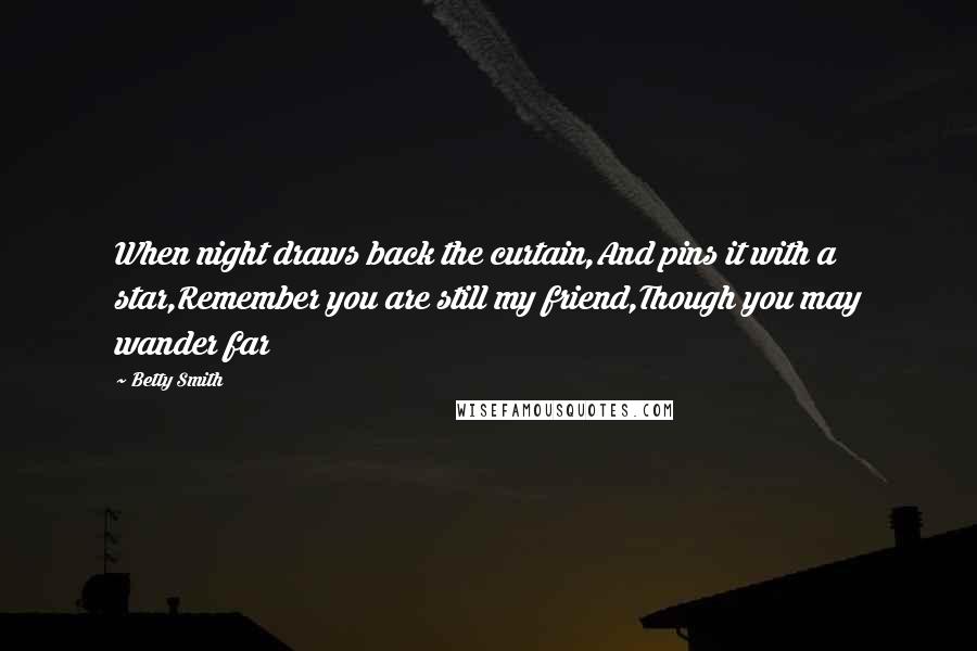 Betty Smith Quotes: When night draws back the curtain,And pins it with a star,Remember you are still my friend,Though you may wander far