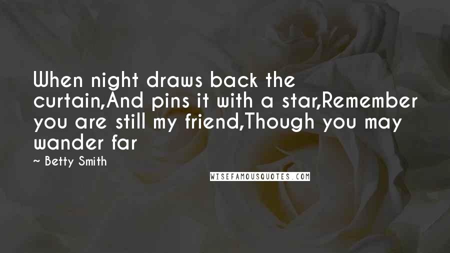 Betty Smith Quotes: When night draws back the curtain,And pins it with a star,Remember you are still my friend,Though you may wander far