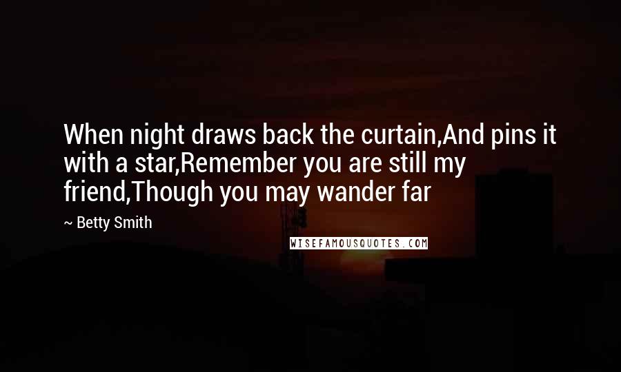 Betty Smith Quotes: When night draws back the curtain,And pins it with a star,Remember you are still my friend,Though you may wander far