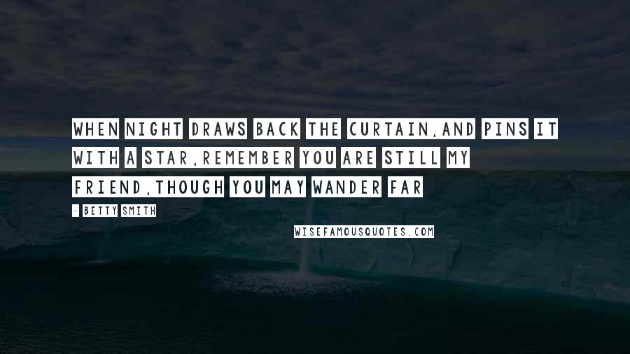 Betty Smith Quotes: When night draws back the curtain,And pins it with a star,Remember you are still my friend,Though you may wander far