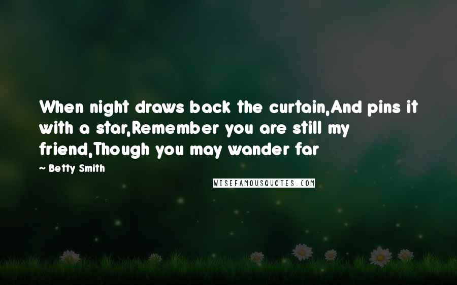 Betty Smith Quotes: When night draws back the curtain,And pins it with a star,Remember you are still my friend,Though you may wander far