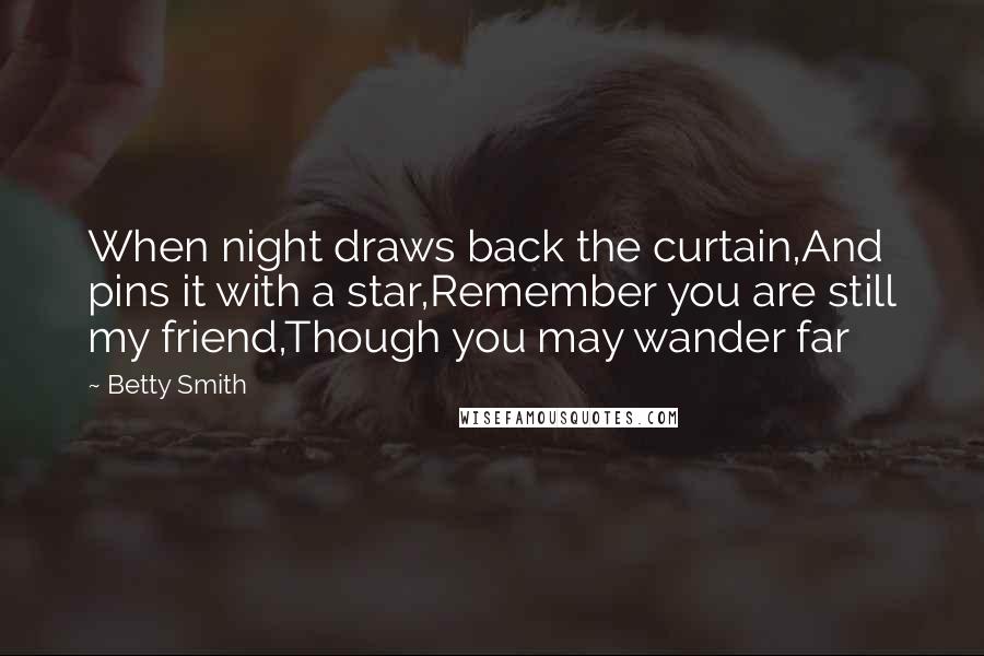 Betty Smith Quotes: When night draws back the curtain,And pins it with a star,Remember you are still my friend,Though you may wander far