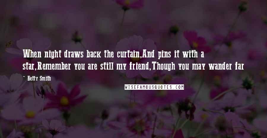 Betty Smith Quotes: When night draws back the curtain,And pins it with a star,Remember you are still my friend,Though you may wander far