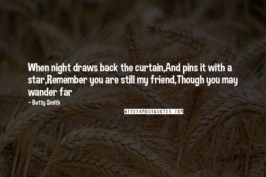 Betty Smith Quotes: When night draws back the curtain,And pins it with a star,Remember you are still my friend,Though you may wander far