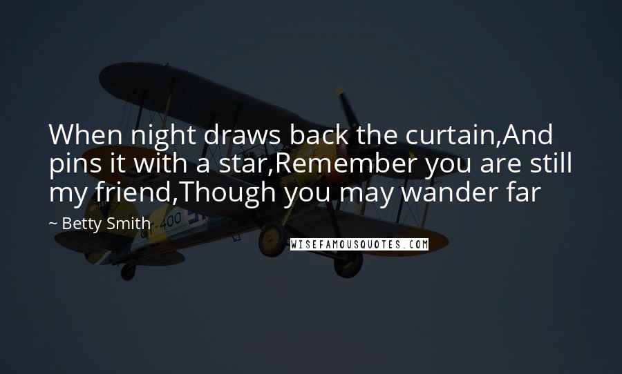 Betty Smith Quotes: When night draws back the curtain,And pins it with a star,Remember you are still my friend,Though you may wander far