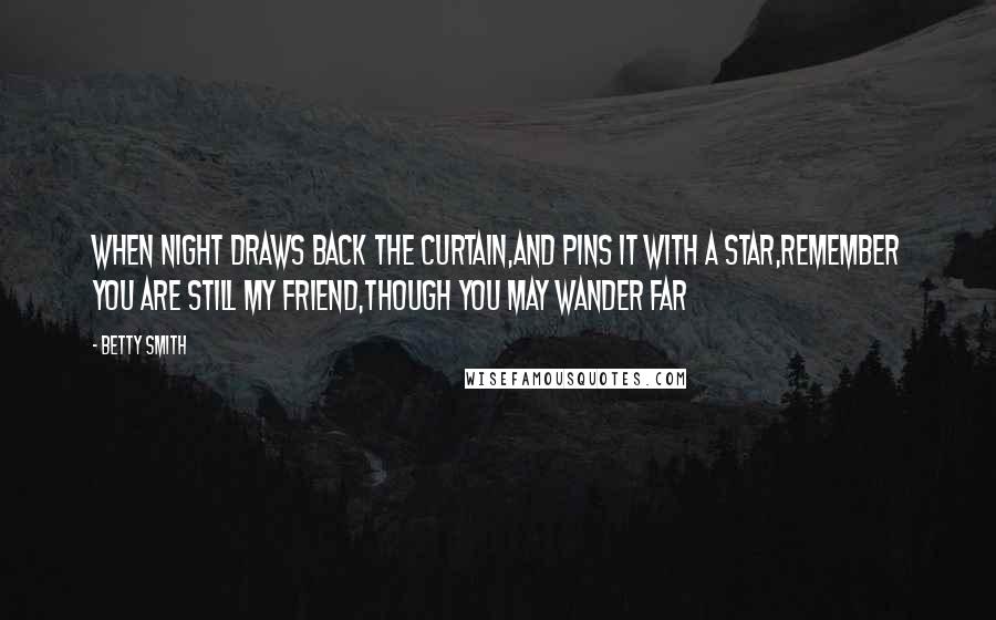 Betty Smith Quotes: When night draws back the curtain,And pins it with a star,Remember you are still my friend,Though you may wander far