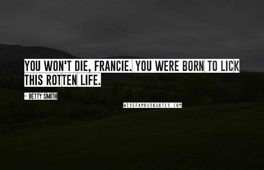 Betty Smith Quotes: You won't die, Francie. You were born to lick this rotten life.