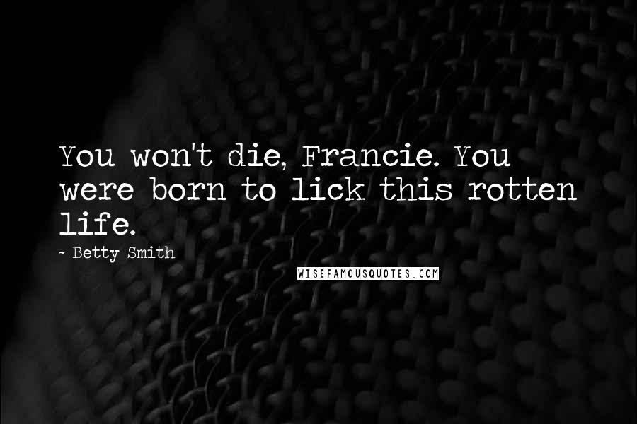 Betty Smith Quotes: You won't die, Francie. You were born to lick this rotten life.