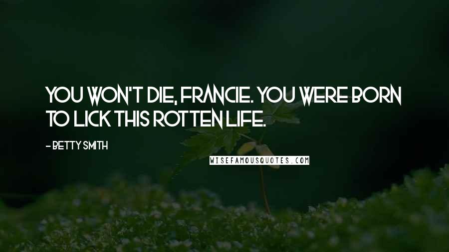 Betty Smith Quotes: You won't die, Francie. You were born to lick this rotten life.