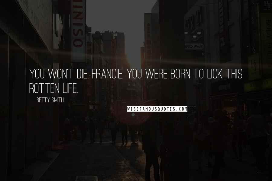Betty Smith Quotes: You won't die, Francie. You were born to lick this rotten life.