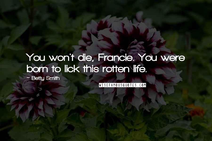 Betty Smith Quotes: You won't die, Francie. You were born to lick this rotten life.