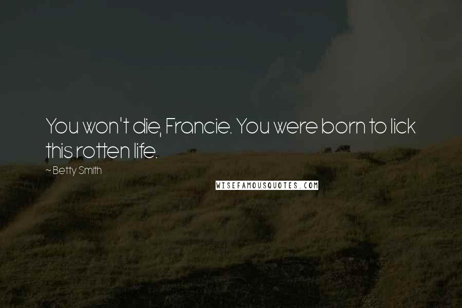 Betty Smith Quotes: You won't die, Francie. You were born to lick this rotten life.