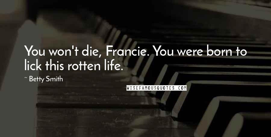 Betty Smith Quotes: You won't die, Francie. You were born to lick this rotten life.