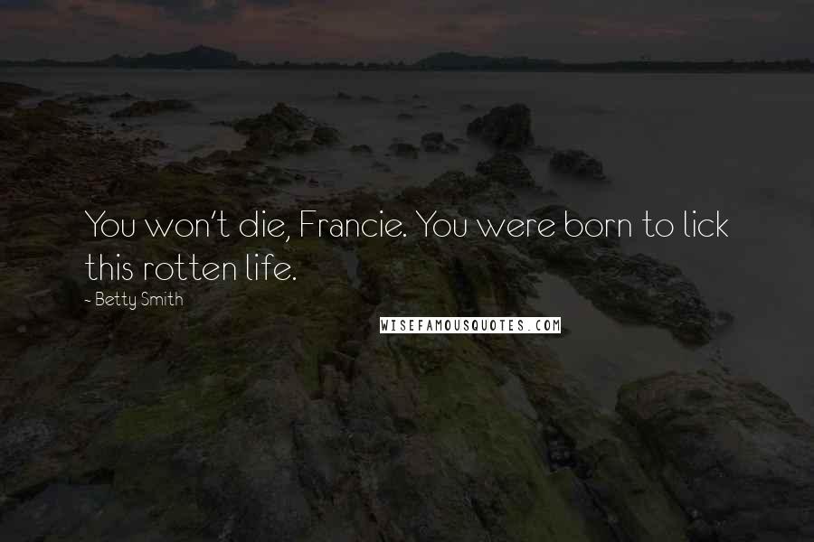 Betty Smith Quotes: You won't die, Francie. You were born to lick this rotten life.