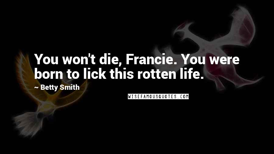 Betty Smith Quotes: You won't die, Francie. You were born to lick this rotten life.