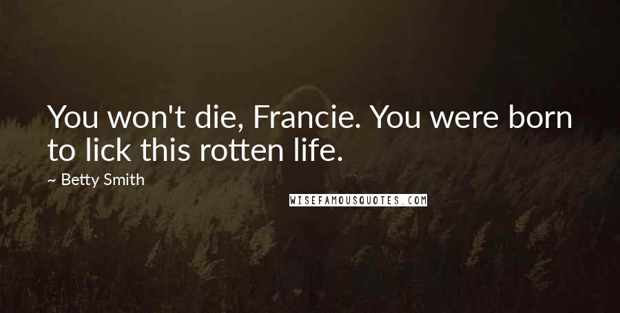 Betty Smith Quotes: You won't die, Francie. You were born to lick this rotten life.