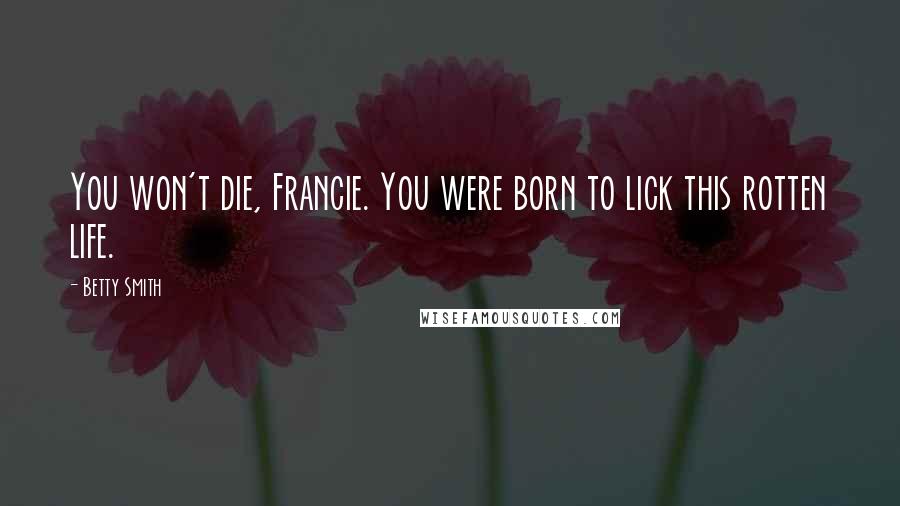 Betty Smith Quotes: You won't die, Francie. You were born to lick this rotten life.