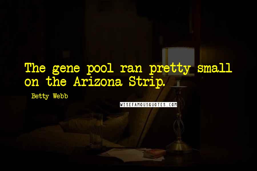 Betty Webb Quotes: The gene pool ran pretty small on the Arizona Strip.