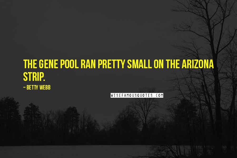 Betty Webb Quotes: The gene pool ran pretty small on the Arizona Strip.