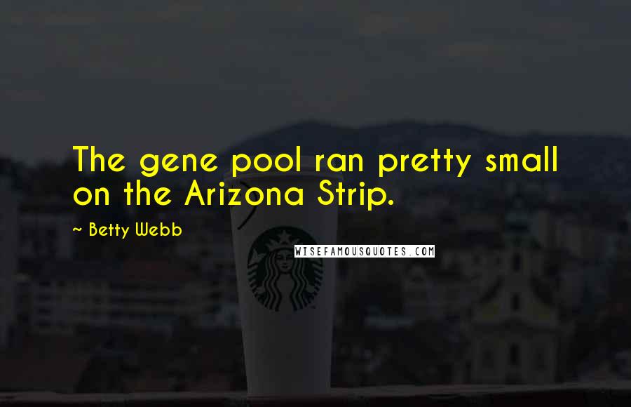 Betty Webb Quotes: The gene pool ran pretty small on the Arizona Strip.