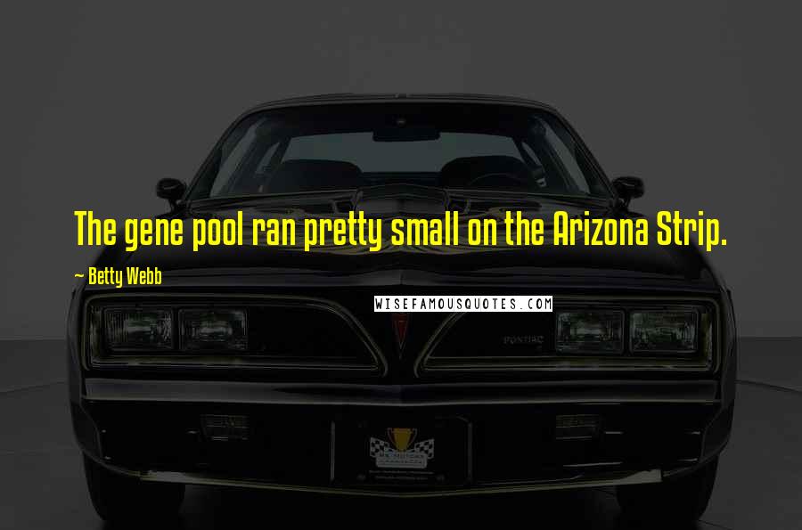 Betty Webb Quotes: The gene pool ran pretty small on the Arizona Strip.