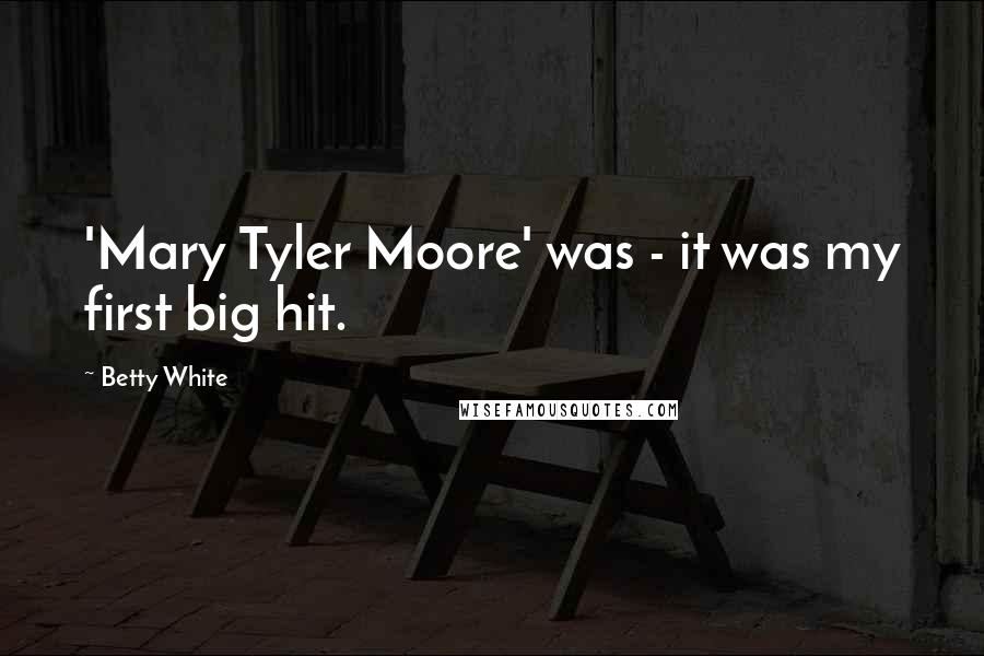 Betty White Quotes: 'Mary Tyler Moore' was - it was my first big hit.