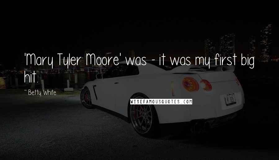 Betty White Quotes: 'Mary Tyler Moore' was - it was my first big hit.