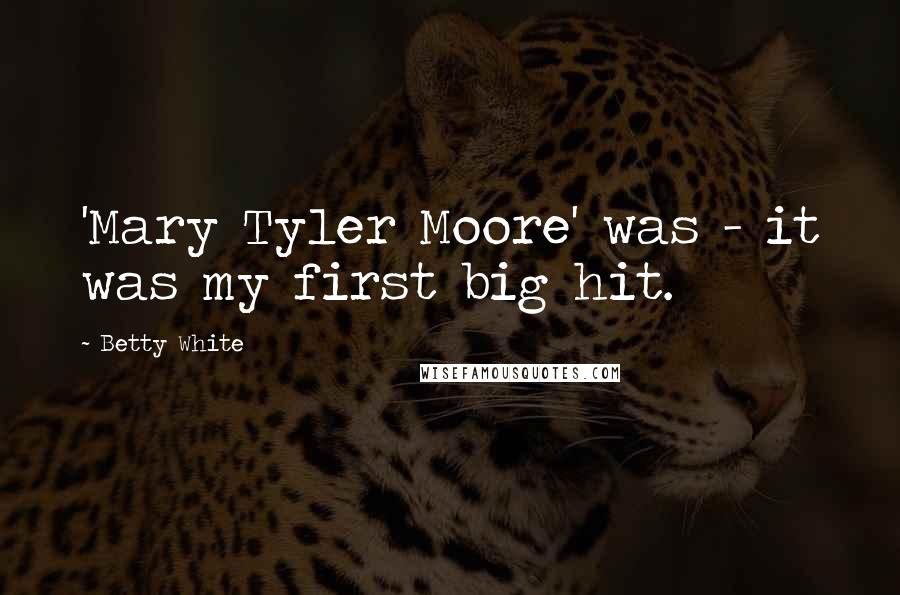 Betty White Quotes: 'Mary Tyler Moore' was - it was my first big hit.