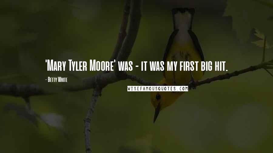Betty White Quotes: 'Mary Tyler Moore' was - it was my first big hit.