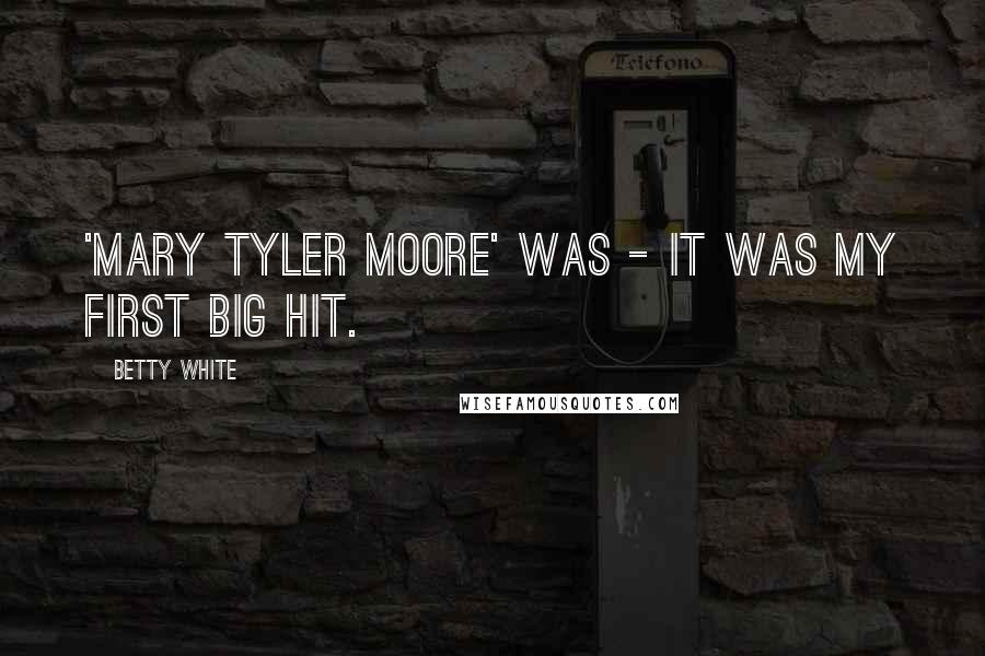 Betty White Quotes: 'Mary Tyler Moore' was - it was my first big hit.
