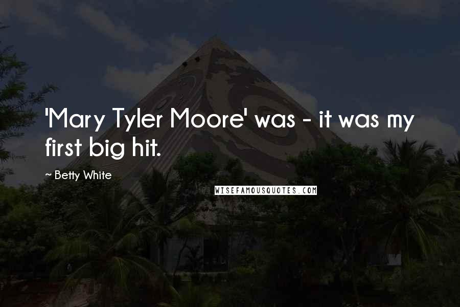 Betty White Quotes: 'Mary Tyler Moore' was - it was my first big hit.