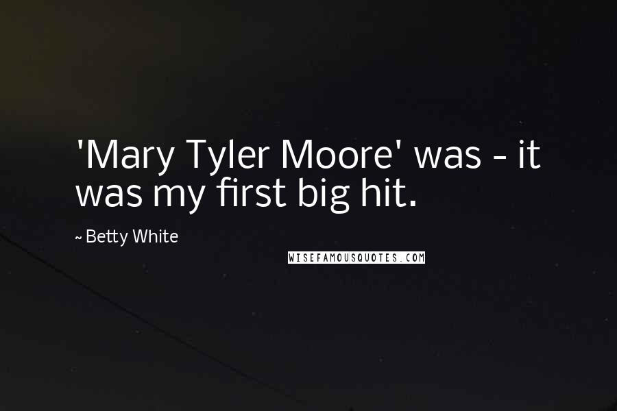 Betty White Quotes: 'Mary Tyler Moore' was - it was my first big hit.