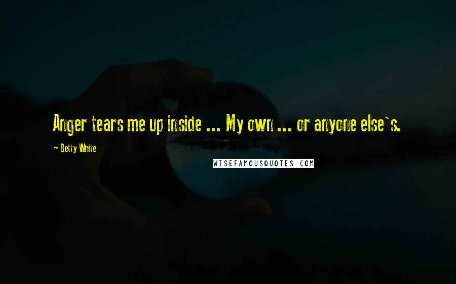 Betty White Quotes: Anger tears me up inside ... My own ... or anyone else's.