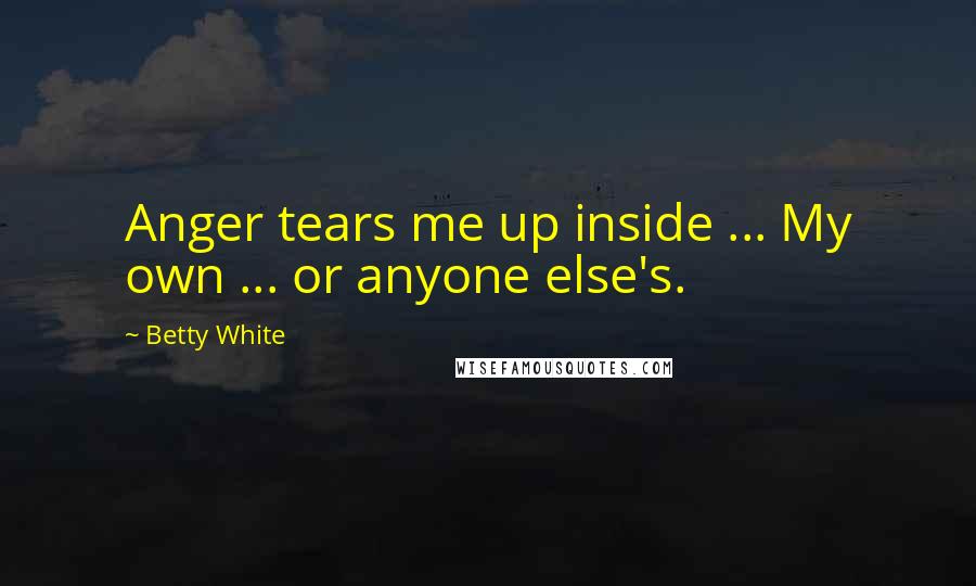 Betty White Quotes: Anger tears me up inside ... My own ... or anyone else's.