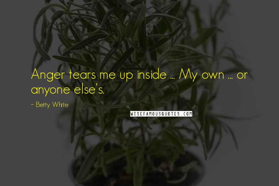 Betty White Quotes: Anger tears me up inside ... My own ... or anyone else's.
