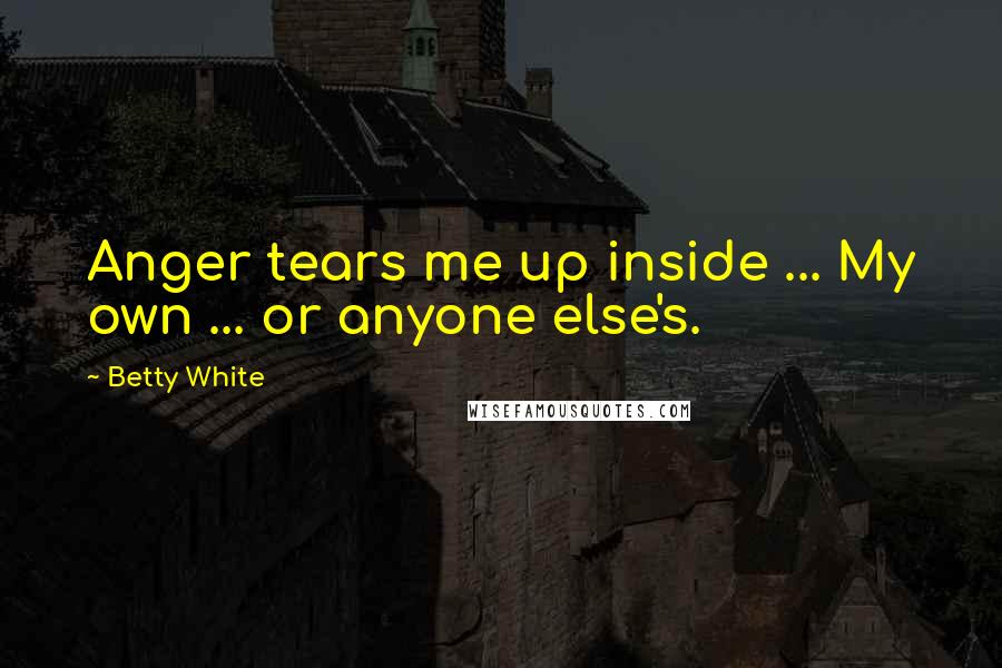 Betty White Quotes: Anger tears me up inside ... My own ... or anyone else's.