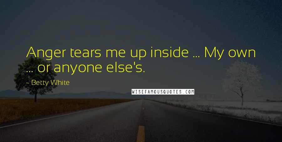 Betty White Quotes: Anger tears me up inside ... My own ... or anyone else's.