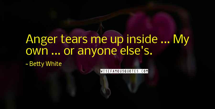 Betty White Quotes: Anger tears me up inside ... My own ... or anyone else's.